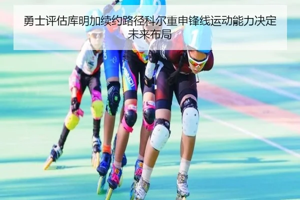 勇士评估库明加续约路径科尔重申锋线运动能力决定未来布局